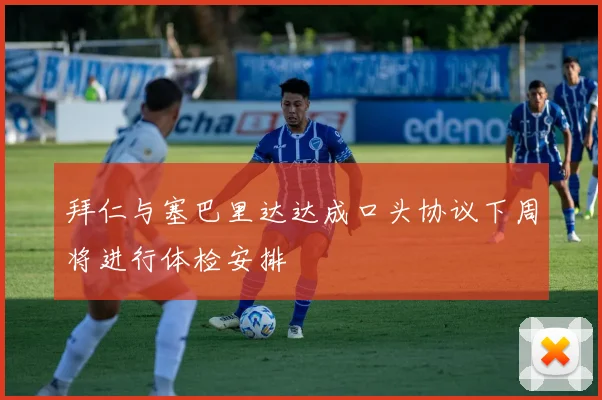 拜仁与塞巴里达达成口头协议下周将进行体检安排