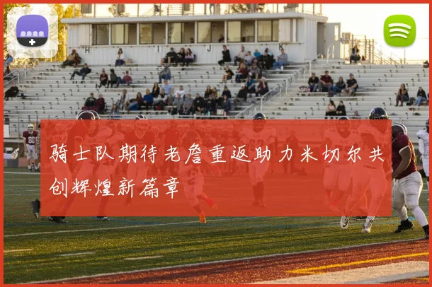 骑士队期待老詹重返助力米切尔共创辉煌新篇章