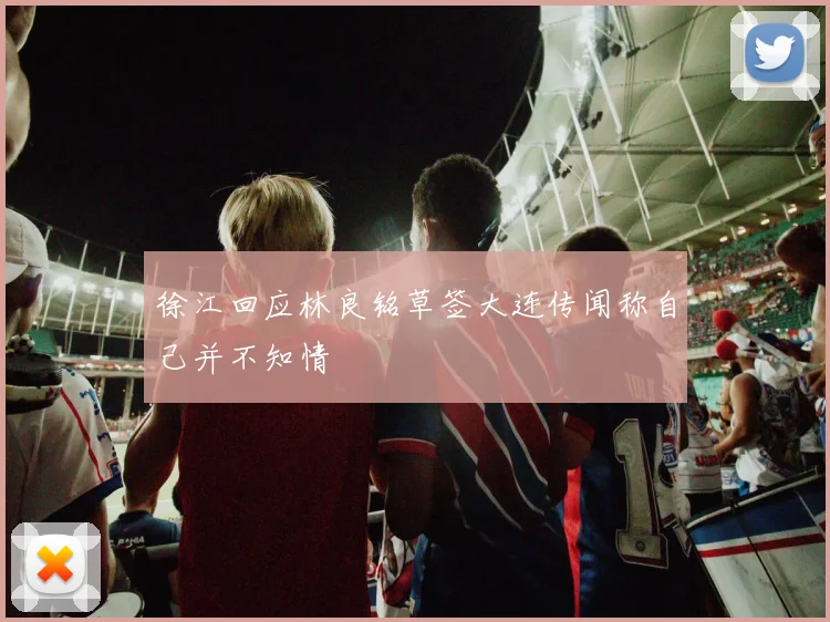 徐江回应林良铭草签大连传闻称自己并不知情